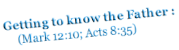 Getting to know the Father :      (Mark 12:10; Acts 8:35)