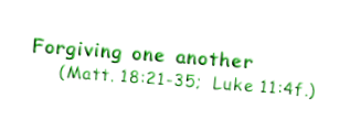 Forgiving one another       (Matt. 18:21-35;  Luke 11:4f.)